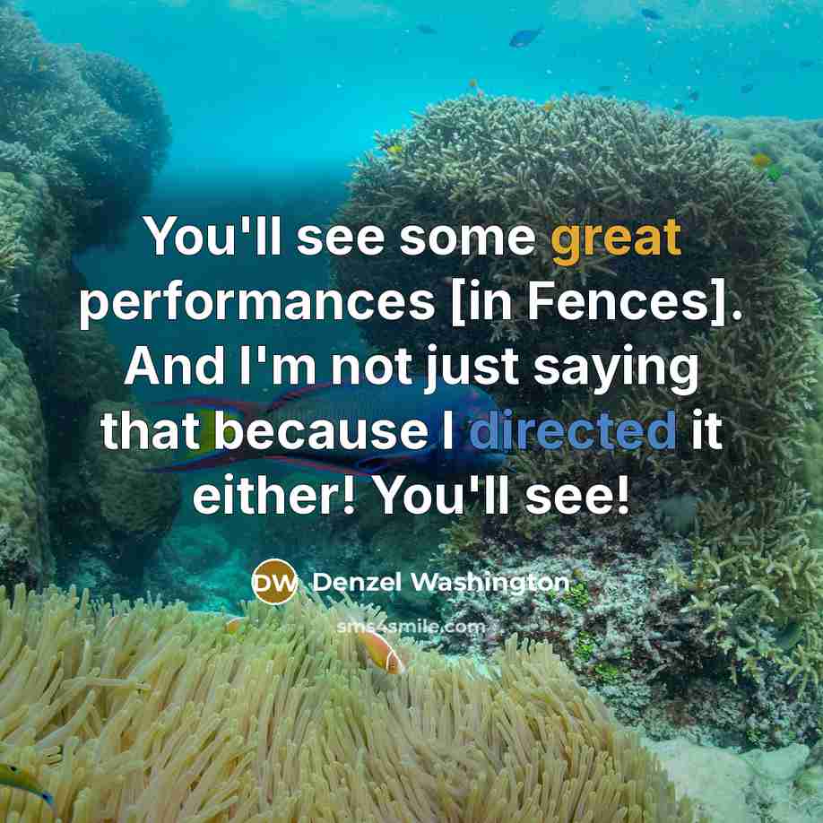 “You'll see some great performances [in Fences]. And I'm not just saying that because I directed it either! You'll see!” quote by Denzel Washington