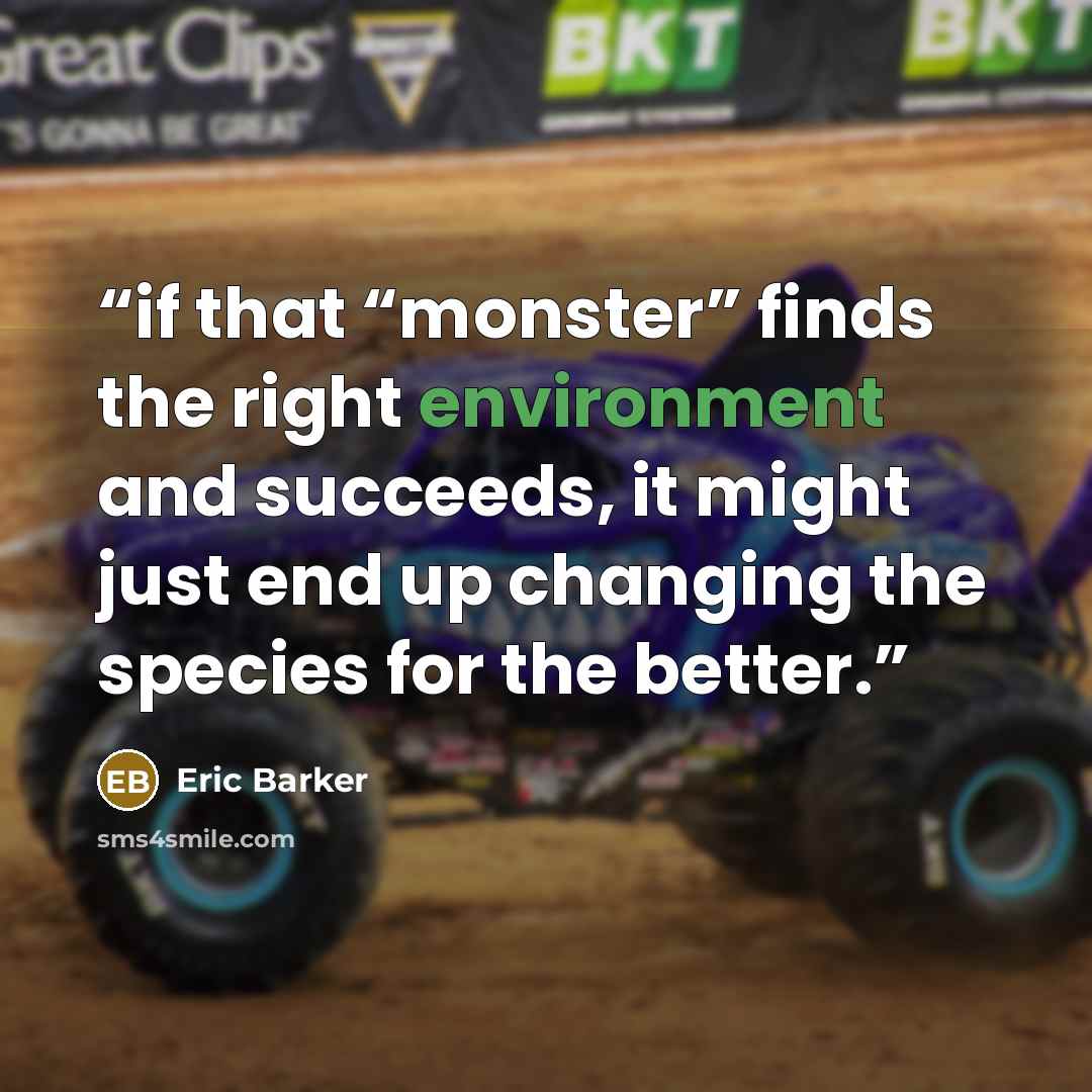“if that “monster” finds the right environment and succeeds, it might just end up changing the species for the better.” quote by Eric Barker