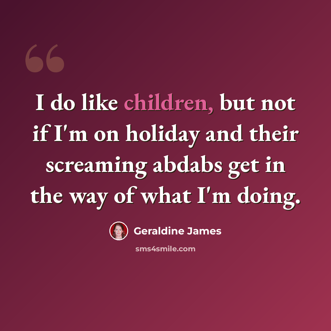 “I do like children, but not if I'm on holiday and their screaming abdabs get in the way of what I'm doing.” quote by Geraldine James