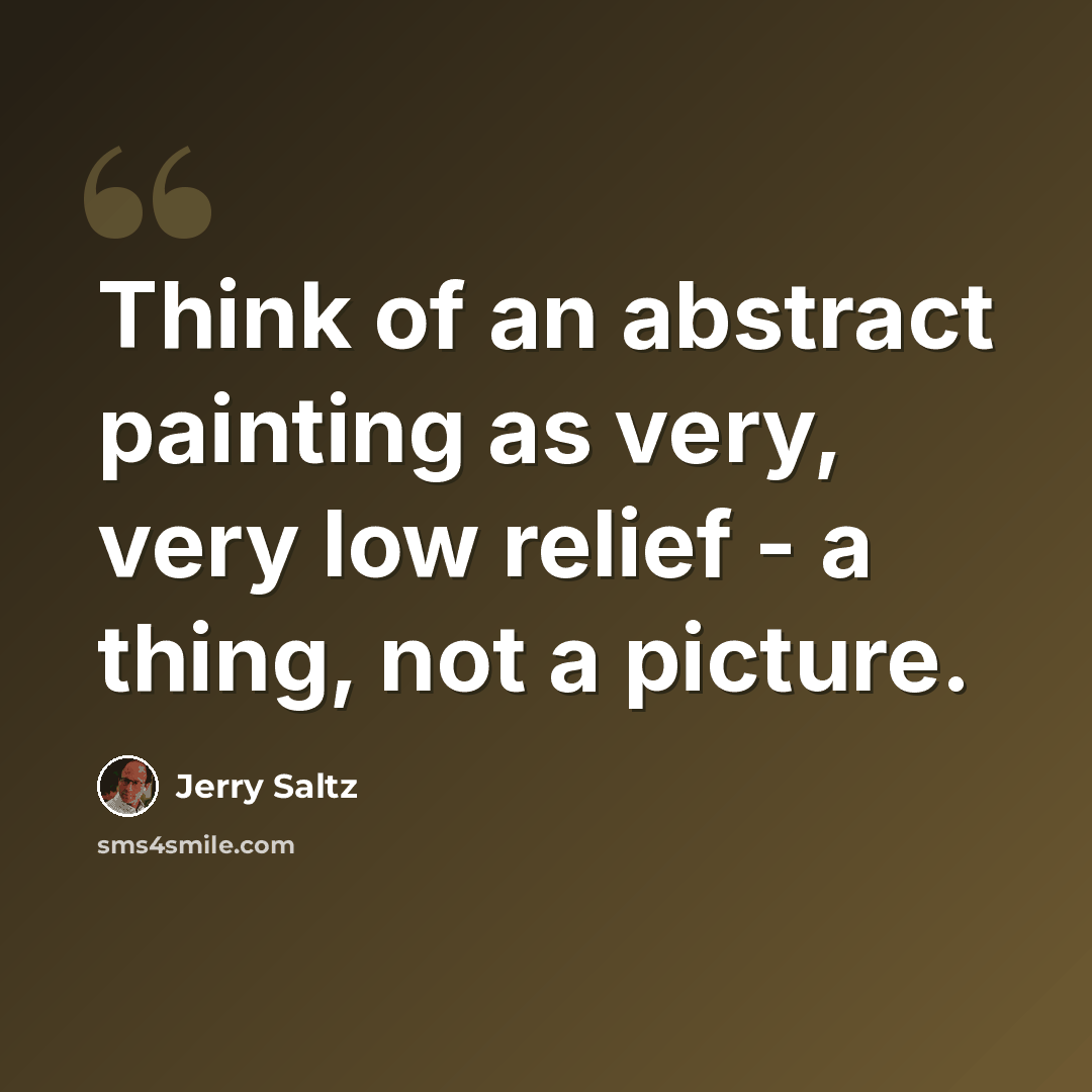 “Think of an abstract painting as very, very low relief - a thing, not a picture.” quote by Jerry Saltz