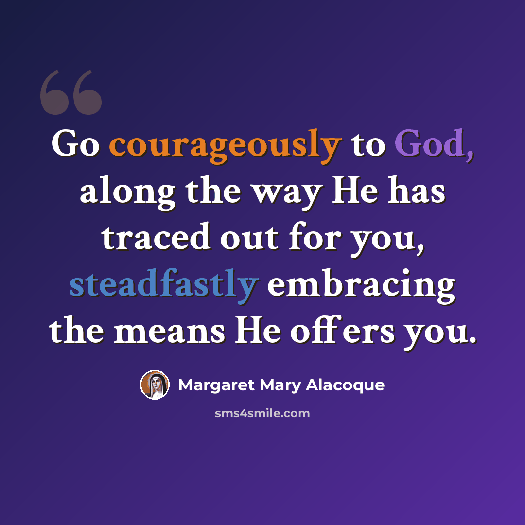 “Go courageously to God, along the way He has traced out for you, steadfastly embracing the means He offers you.” quote by Margaret Mary Alacoque