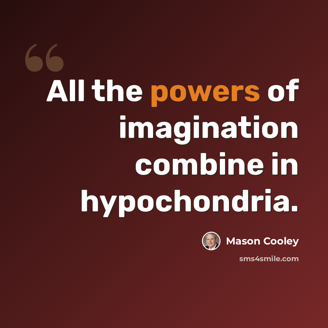“All the powers of imagination combine in hypochondria.” quote by Mason Cooley