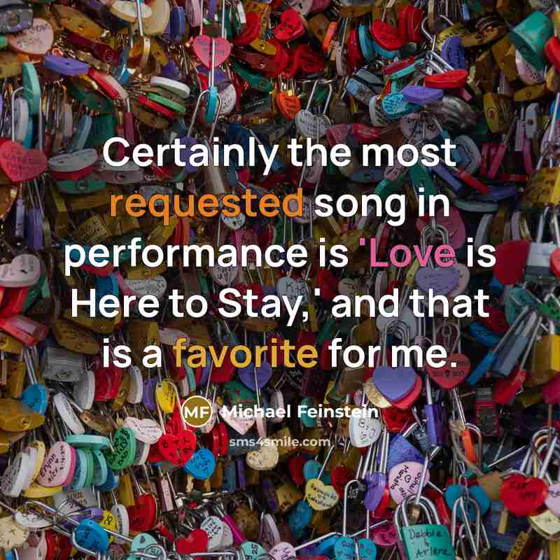 “Certainly the most requested song in performance is 'Love is Here to Stay,' and that is a favorite for me.” quote by Michael Feinstein