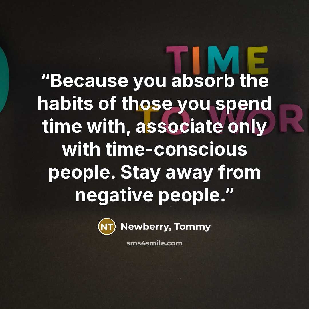 “Because you absorb the habits of those you spend time with, associate only with time-conscious people. Stay away from negative people.” quote by Newberry, Tommy