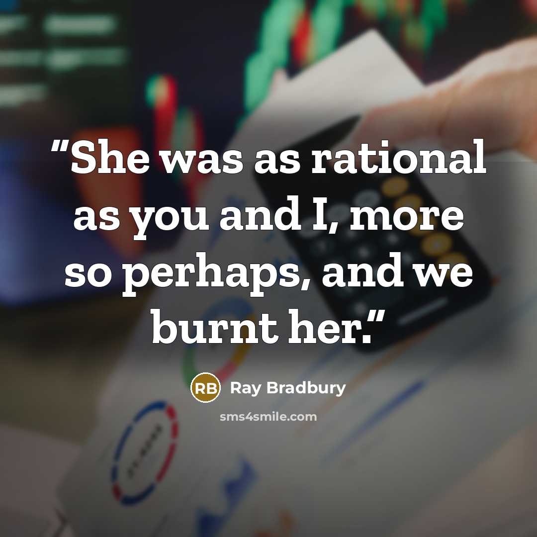 “She was as rational as you and I, more so perhaps, and we burnt her.” quote by Ray Bradbury