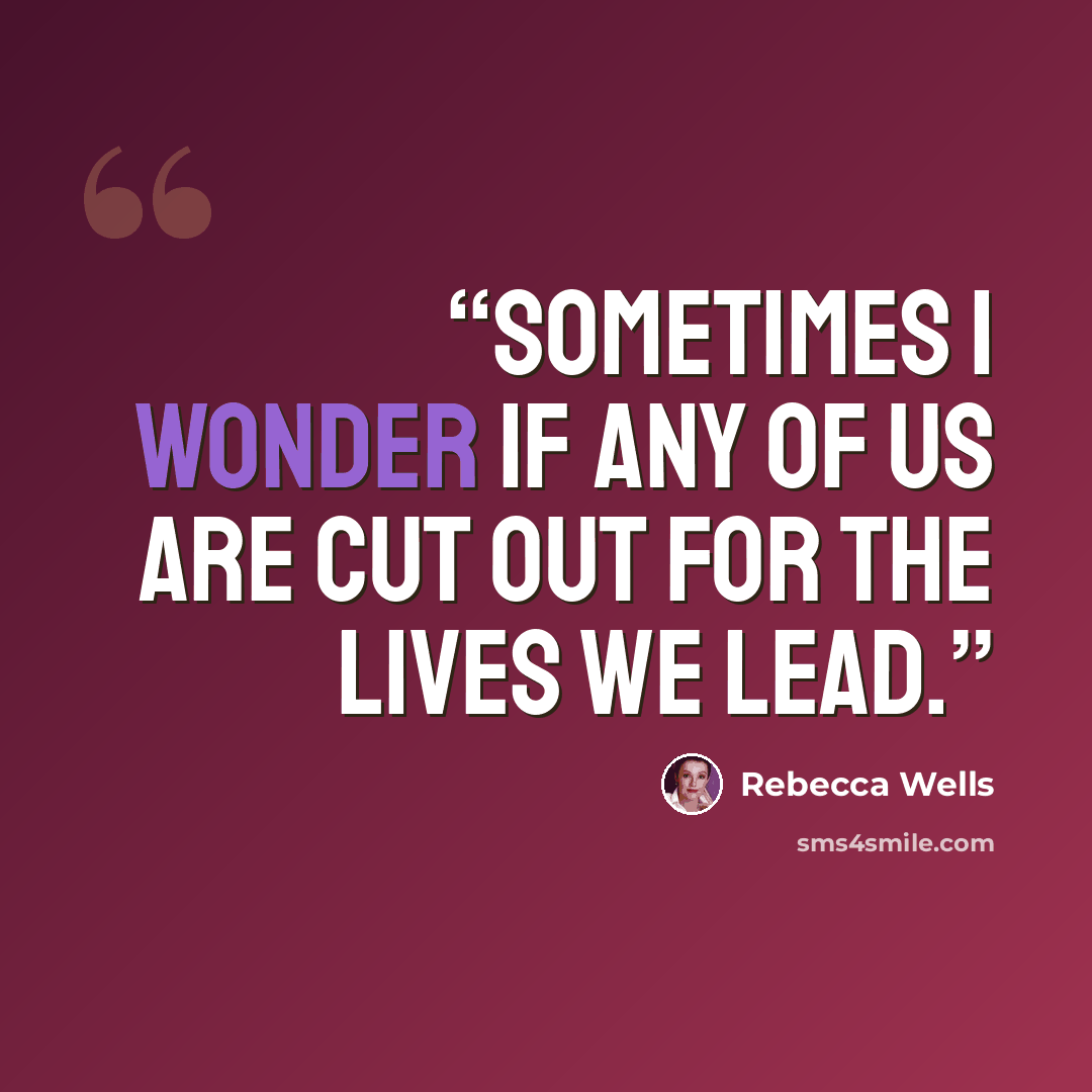 “Sometimes I wonder if any of us are cut out for the lives we lead.” quote by Rebecca Wells