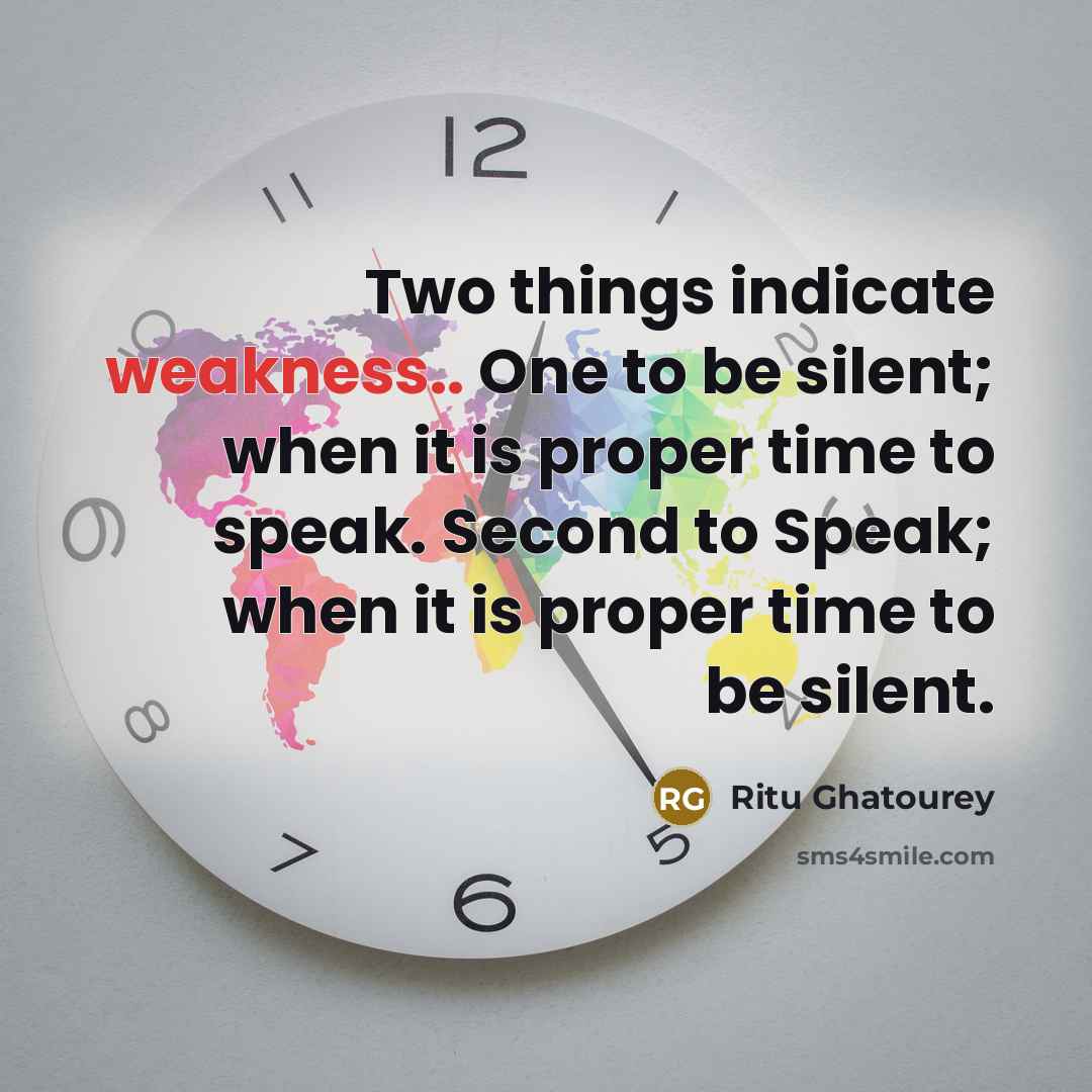 “Two things indicate weakness.. One to be silent; when it is proper time to speak. Second to Speak; when it is proper time to be silent.” quote by Ritu Ghatourey