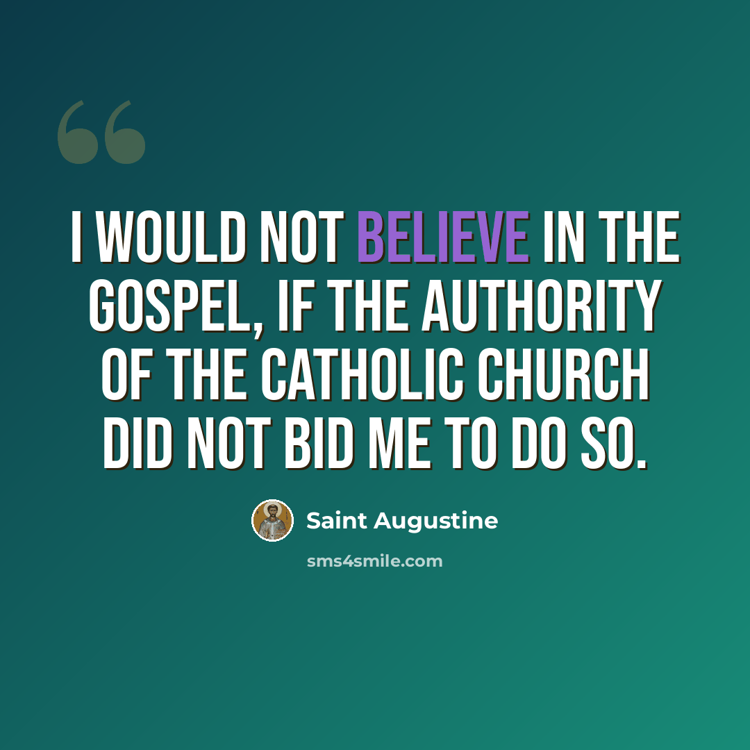 “I would not believe in the Gospel, if the authority of the Catholic Church did not bid me to do so.” quote by Saint Augustine