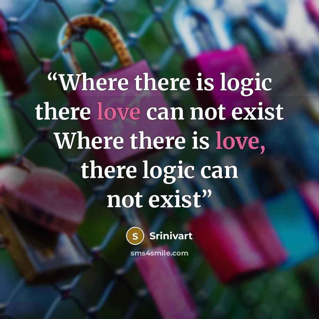“Where there is logic there love can not exist Where there is love, there logic can not exist” quote by Srinivart