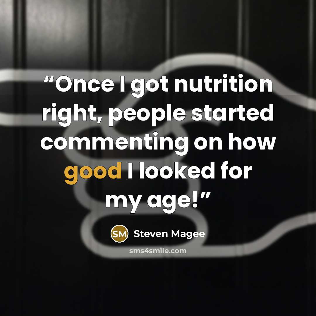 “Once I got nutrition right, people started commenting on how good I looked for my age!” quote by Steven Magee
