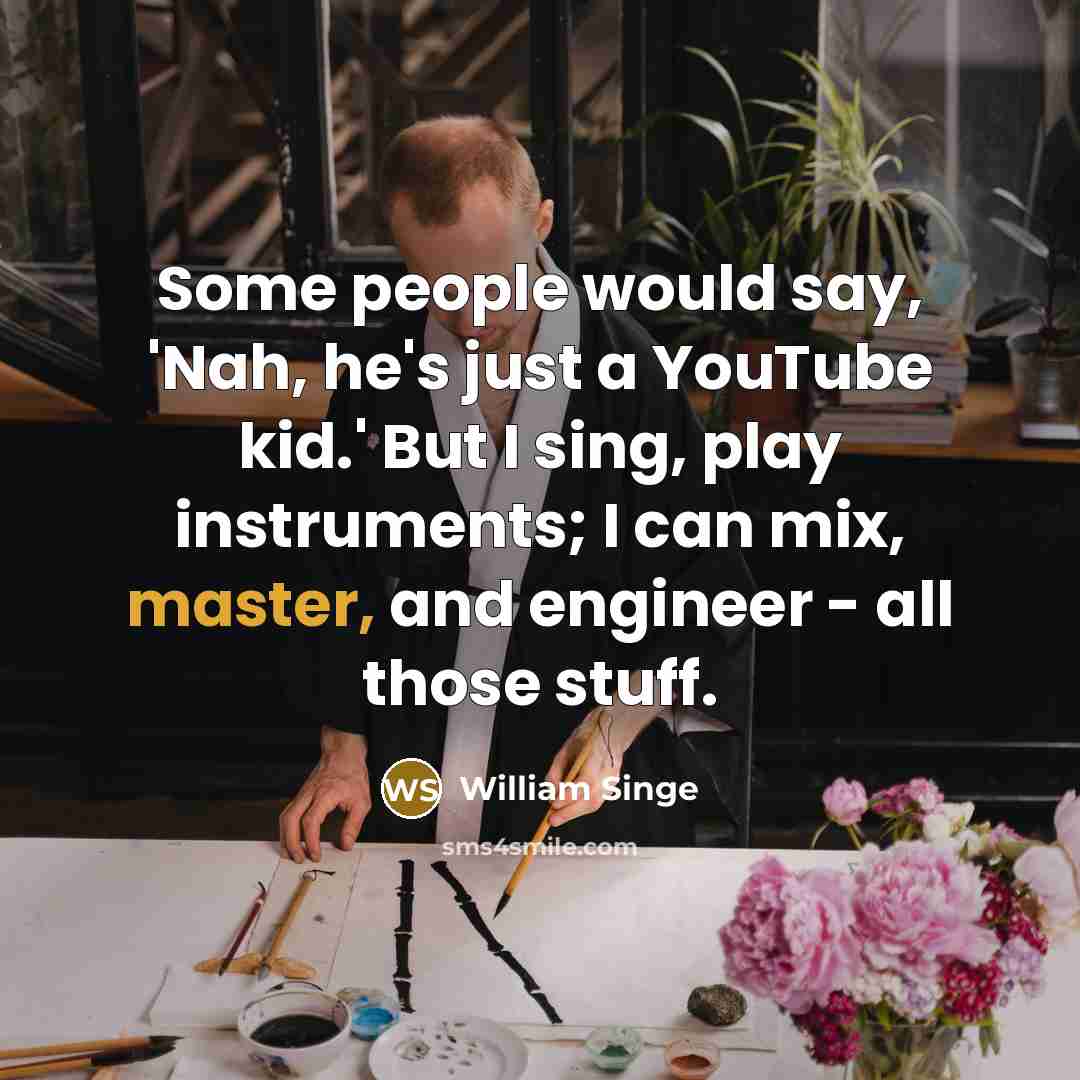 “Some people would say, 'Nah, he's just a YouTube kid.' But I sing, play instruments; I can mix, master, and engineer - all those stuff.” quote by William Singe