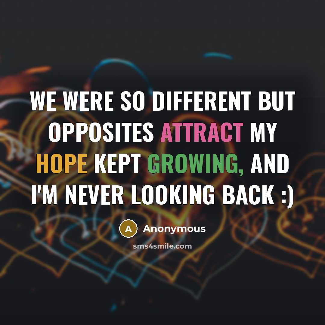 “We were so different but opposites attract my hope kept growing, and I'm never looking back :)” quote by Anonymous