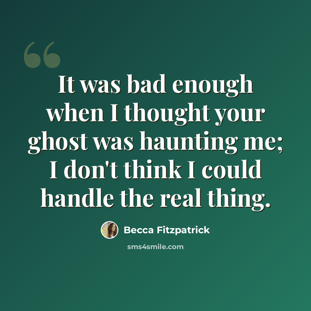 “It was bad enough when I thought your ghost was haunting me; I don't think I could handle the real thing.” quote by Becca Fitzpatrick
