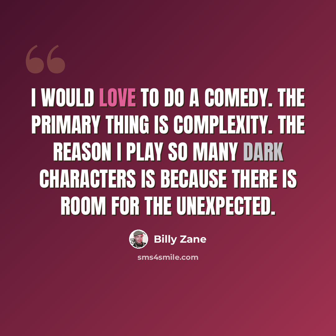 “I would love to do a comedy. The primary thing is complexity. The reason I play so many dark characters is because there is room for the unexpected.” quote by Billy Zane