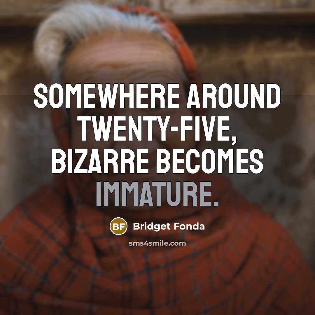 “Somewhere around twenty-five, bizarre becomes immature.” quote by Bridget Fonda
