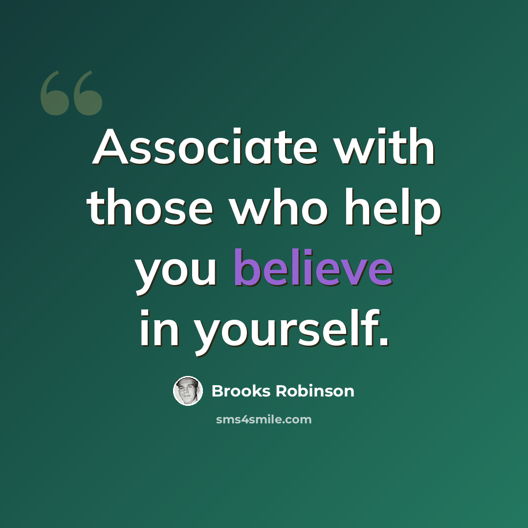 “Associate with those who help you believe in yourself.” quote by Brooks Robinson