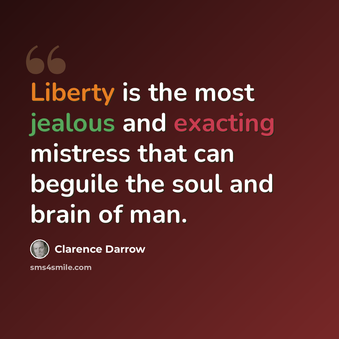 “Liberty is the most jealous and exacting mistress that can beguile the soul and brain of man.” quote by Clarence Darrow