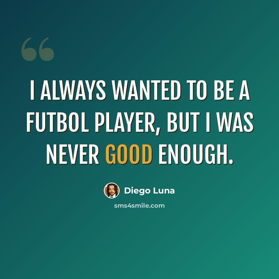 “I always wanted to be a futbol player, but I was never good enough.” quote by Diego Luna