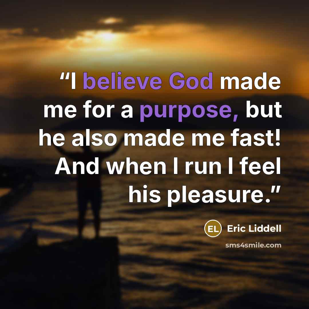 “I believe God made me for a purpose, but he also made me fast! And when I run I feel his pleasure.” quote by Eric Liddell