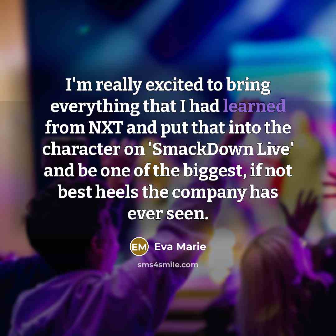 “I'm really excited to bring everything that I had learned from NXT and put that into the character on 'SmackDown Live' and be one of the biggest, if not best heels the company has ever seen.” quote by Eva Marie