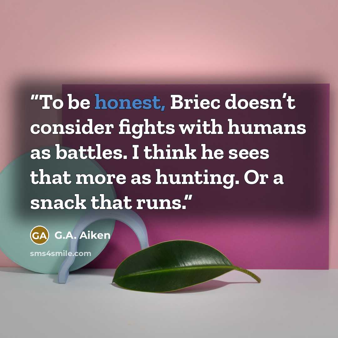 “To be honest, Briec doesn’t consider fights with humans as battles. I think he sees that more as hunting. Or a snack that runs.” quote by G.A. Aiken