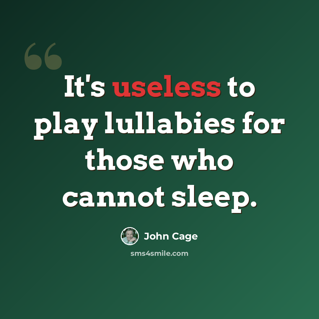 “It's useless to play lullabies for those who cannot sleep.” quote by John Cage