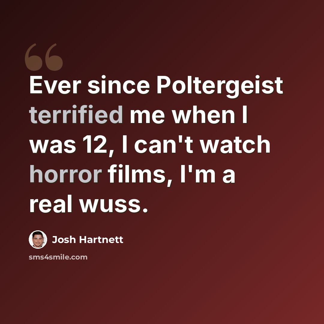 “Ever since Poltergeist terrified me when I was 12, I can't watch horror films, I'm a real wuss.” quote by Josh Hartnett