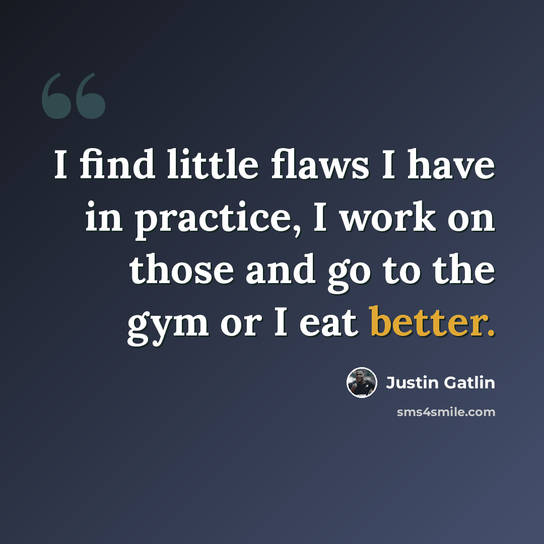 “I find little flaws I have in practice, I work on those and go to the gym or I eat better.” quote by Justin Gatlin