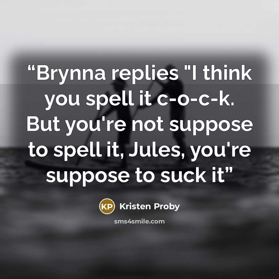 “Brynna replies "I think you spell it c-o-c-k. But you're not suppose to spell it, Jules, you're suppose to suck it” quote by Kristen Proby