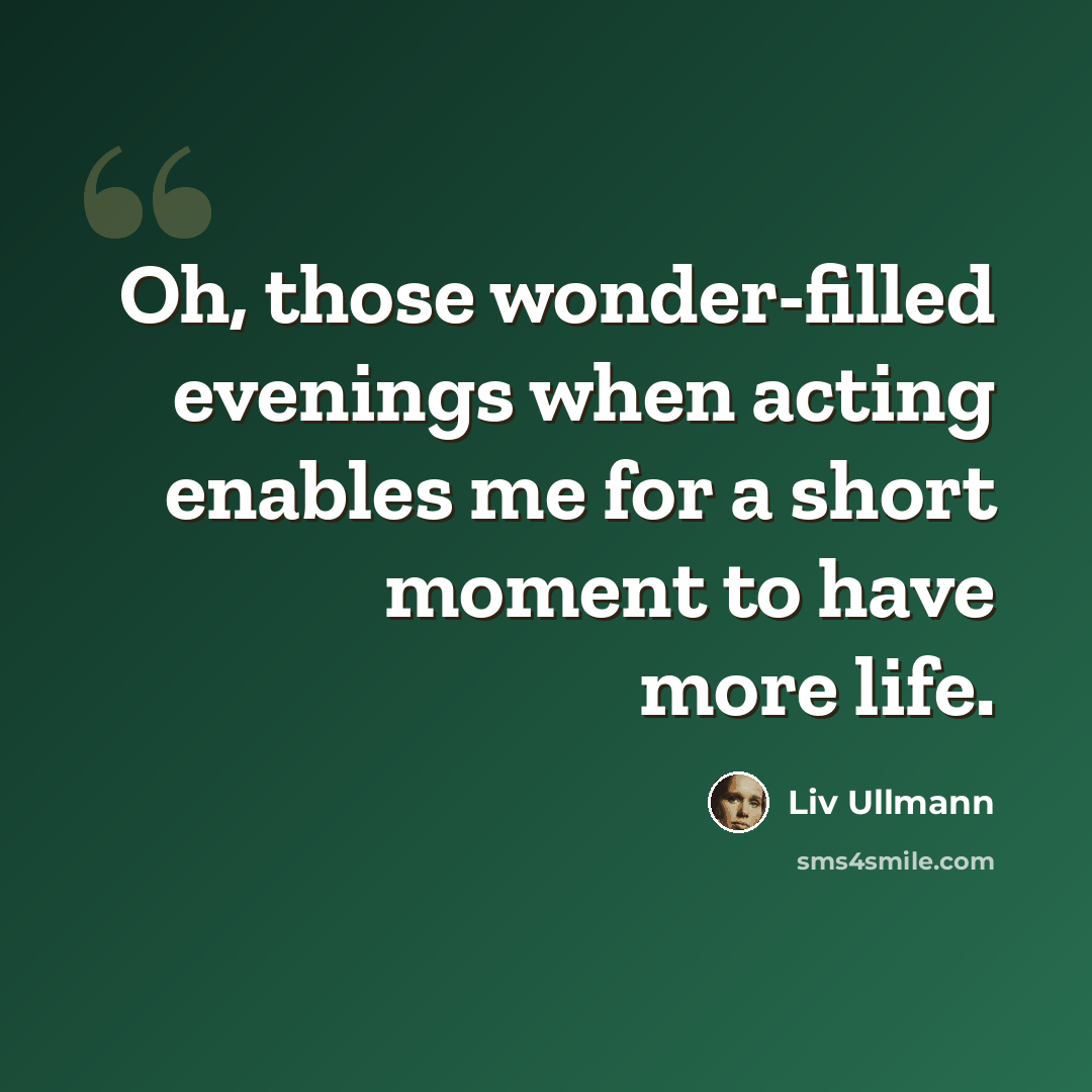 “Oh, those wonder-filled evenings when acting enables me for a short moment to have more life.” quote by Liv Ullmann