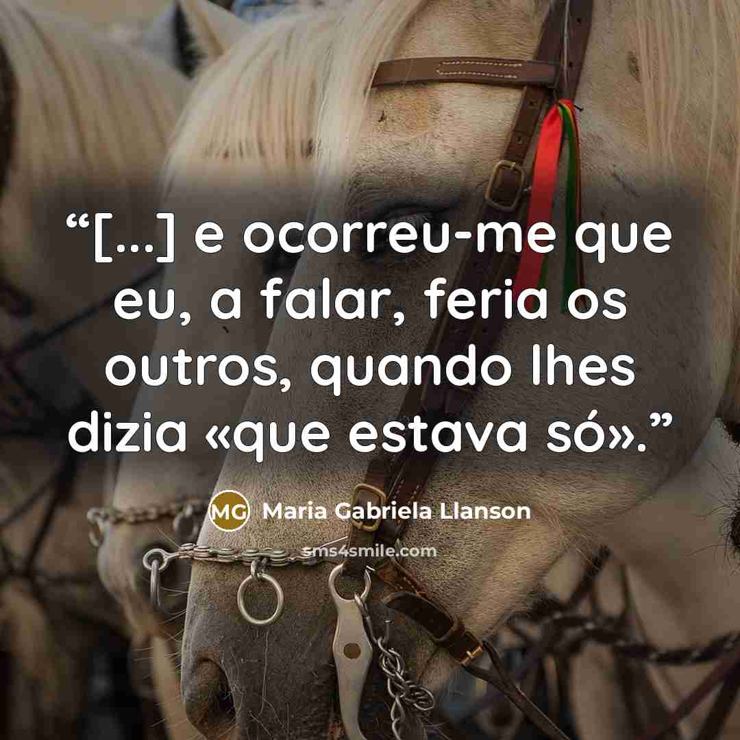 “[...] e ocorreu-me que eu, a falar, feria os outros, quando lhes dizia «que estava só».” quote by Maria Gabriela Llanson