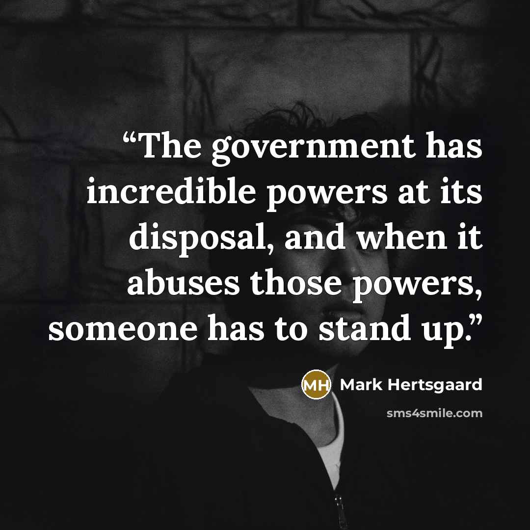 “The government has incredible powers at its disposal, and when it abuses those powers, someone has to stand up.” quote by Mark Hertsgaard