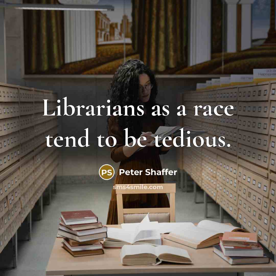 “Librarians as a race tend to be tedious.” quote by Peter Shaffer
