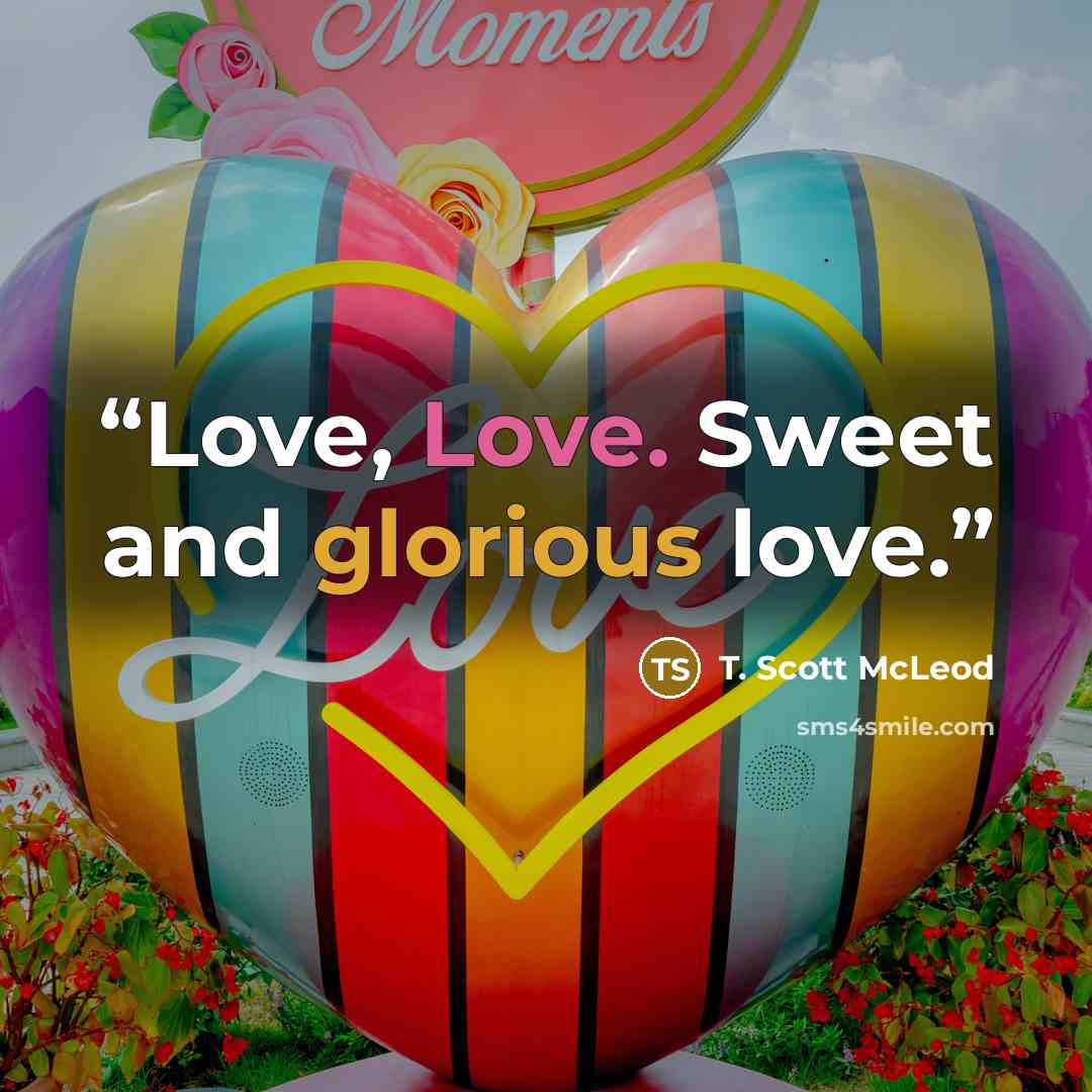 “Love, Love. Sweet and glorious love.” quote by T. Scott McLeod
