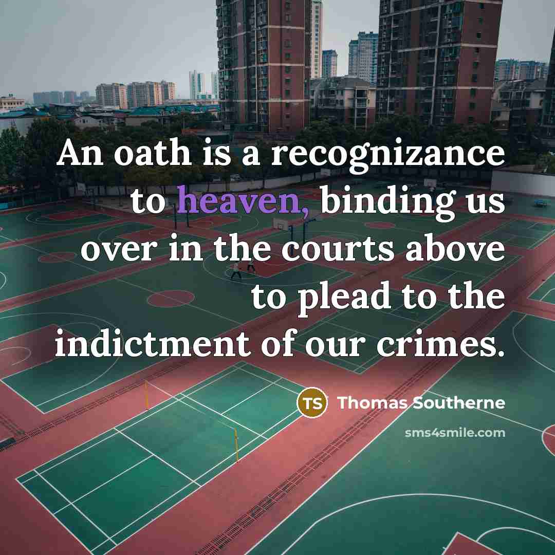 “An oath is a recognizance to heaven, binding us over in the courts above to plead to the indictment of our crimes.” quote by Thomas Southerne