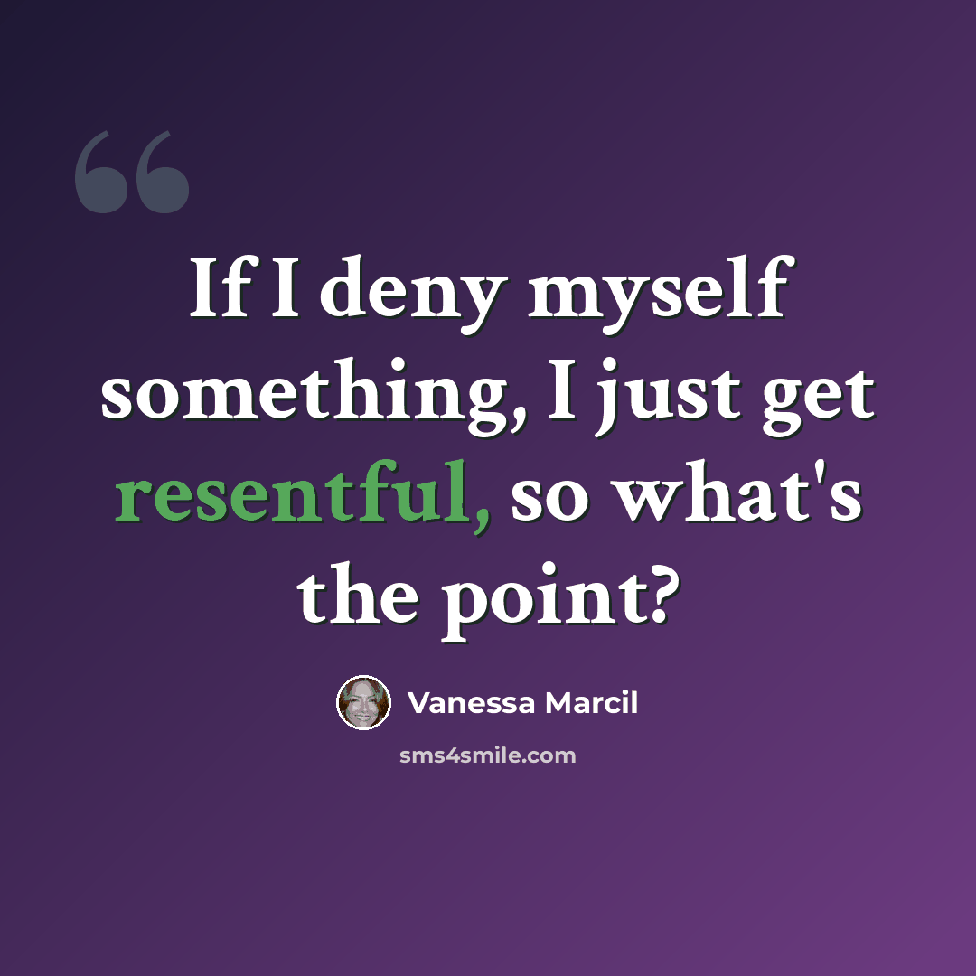 “If I deny myself something, I just get resentful, so what's the point?” quote by Vanessa Marcil