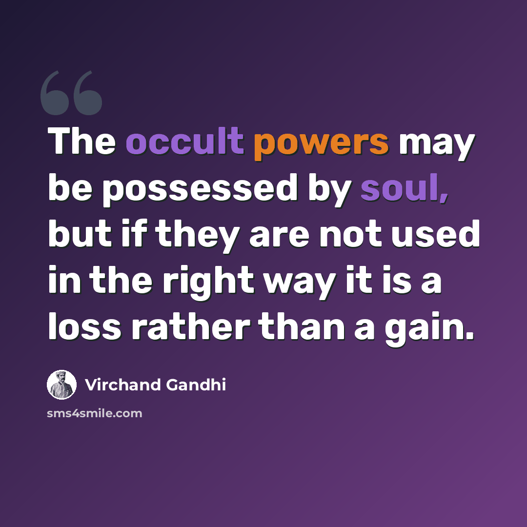 “The occult powers may be possessed by soul, but if they are not used in the right way it is a loss rather than a gain.” quote by Virchand Gandhi