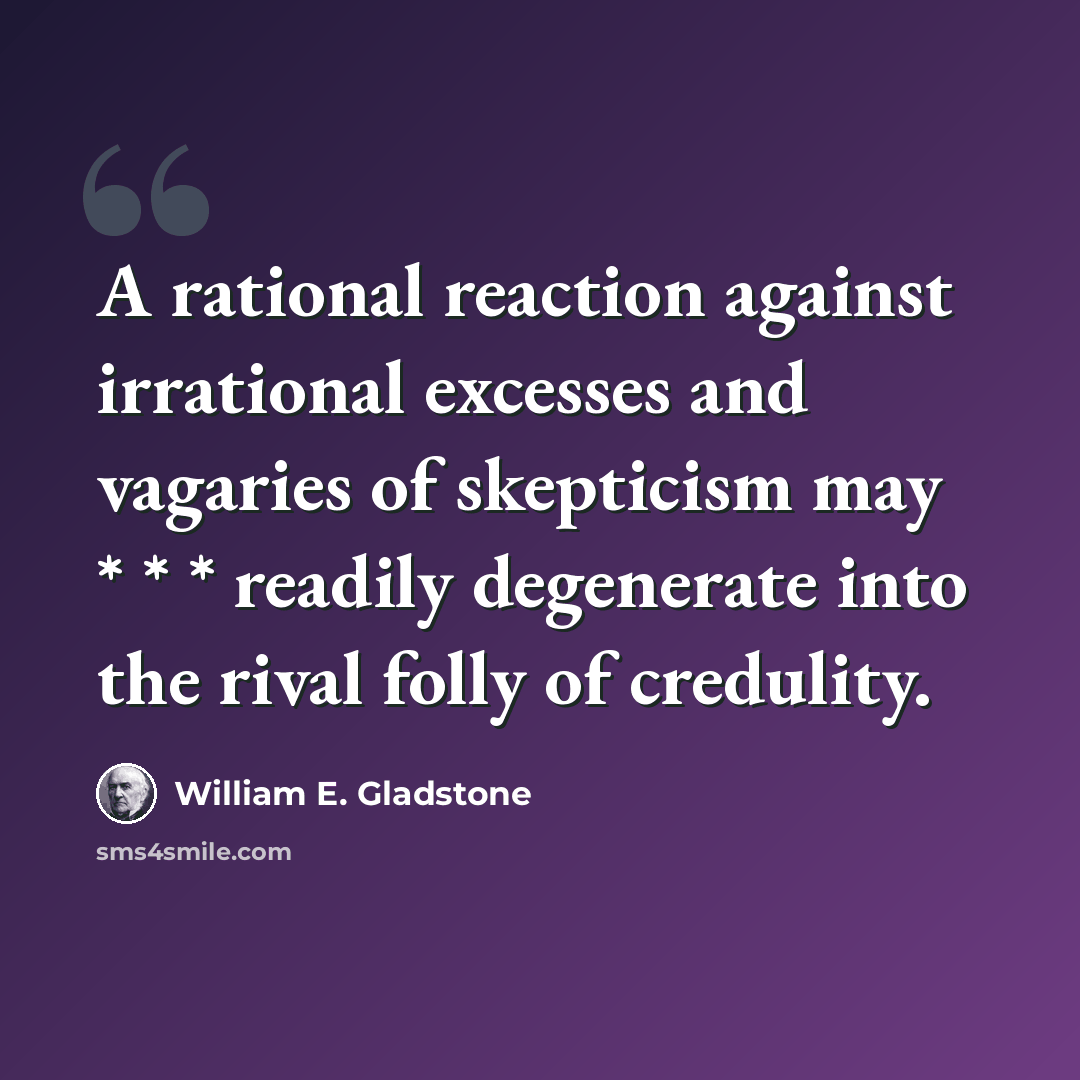 “A rational reaction against irrational excesses and vagaries of skepticism may * * * readily degenerate into the rival folly of credulity.” quote by William E. Gladstone