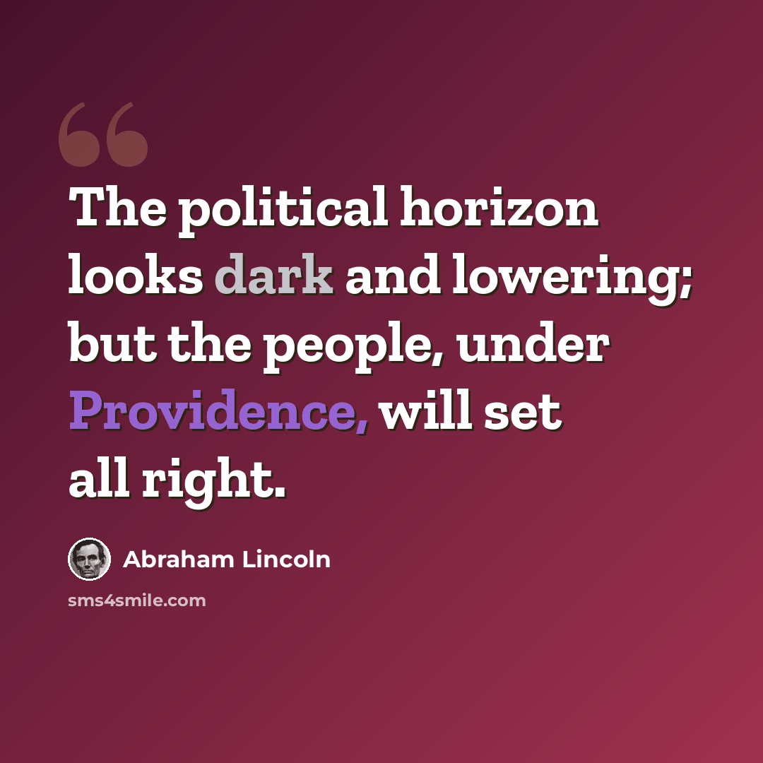 “The political horizon looks dark and lowering; but the people, under Providence, will set all right.” quote by Abraham Lincoln