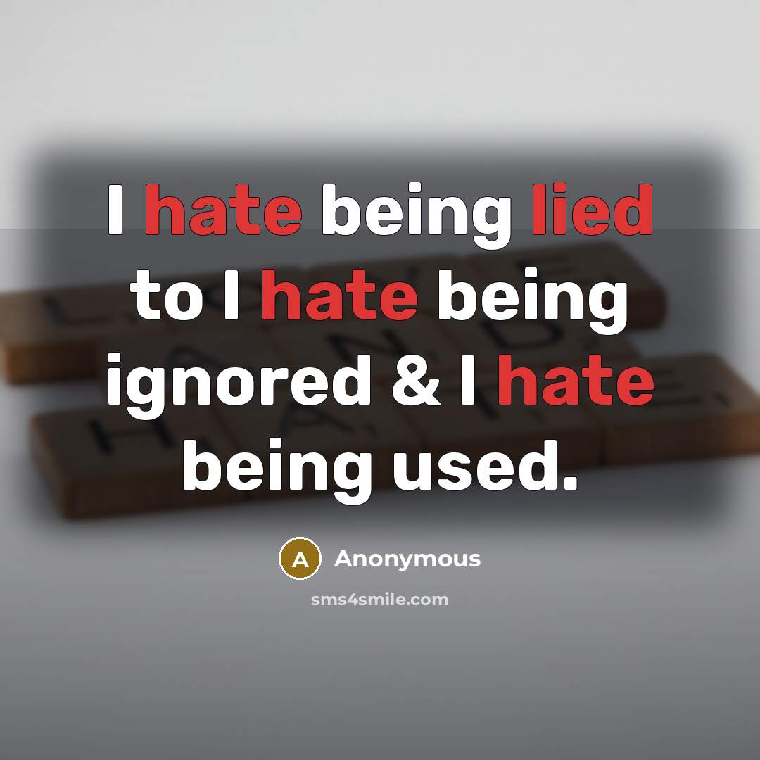 “I hate being lied to I hate being ignored & I hate being used.” quote by Anonymous