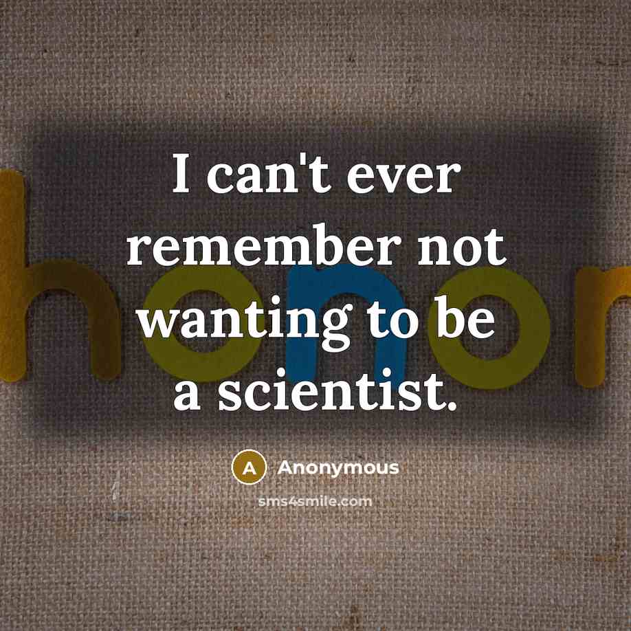 “I can't ever remember not wanting to be a scientist.” quote by Anonymous