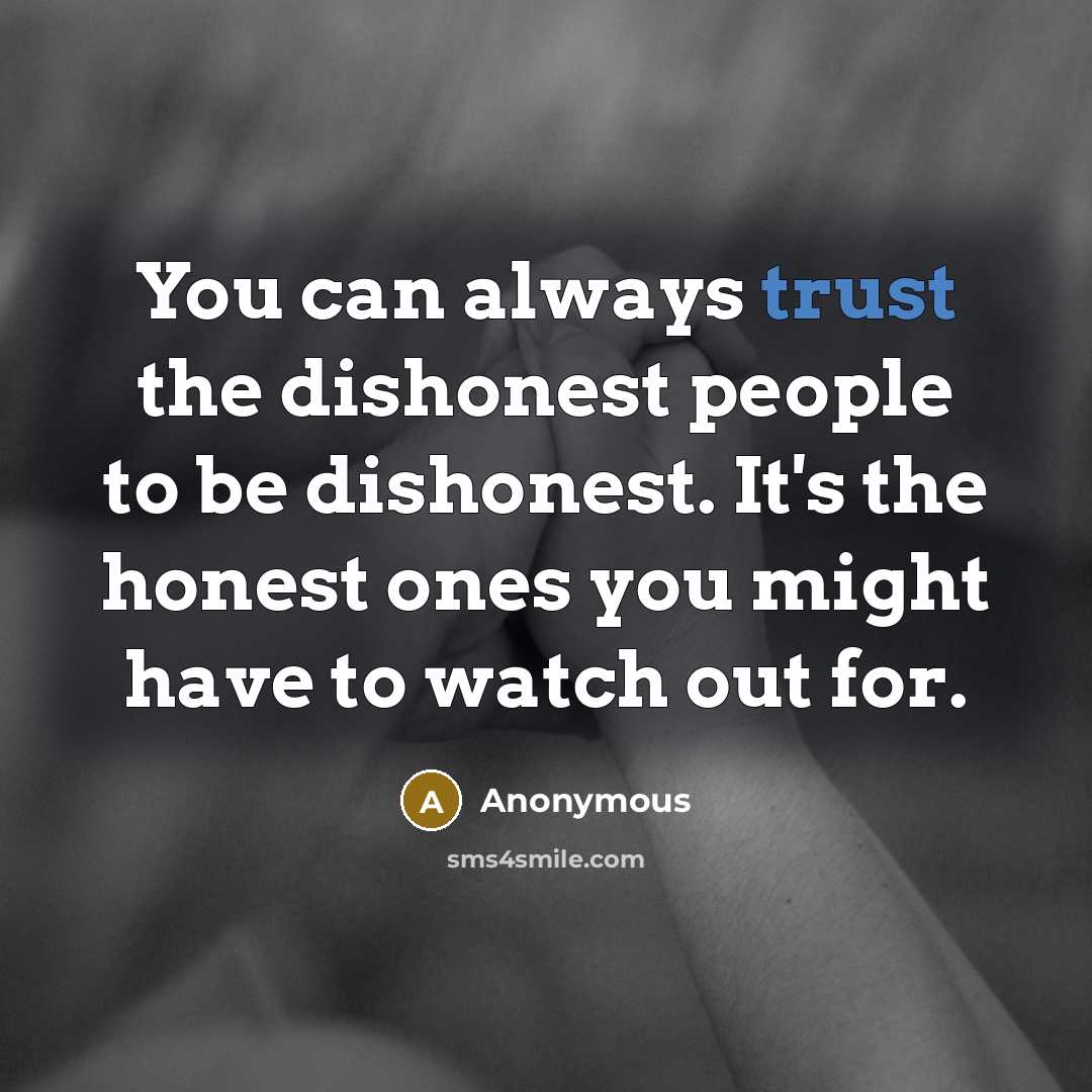 “You can always trust the dishonest people to be dishonest. It's the honest ones you might have to watch out for.” quote by Anonymous