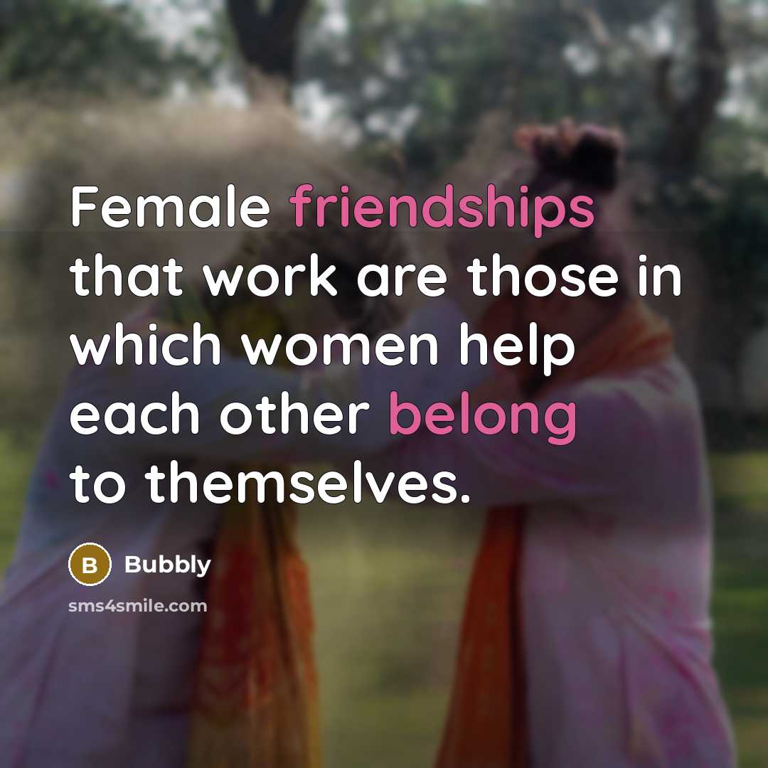“Female friendships that work are those in which women help each other belong to themselves.” quote by Bubbly