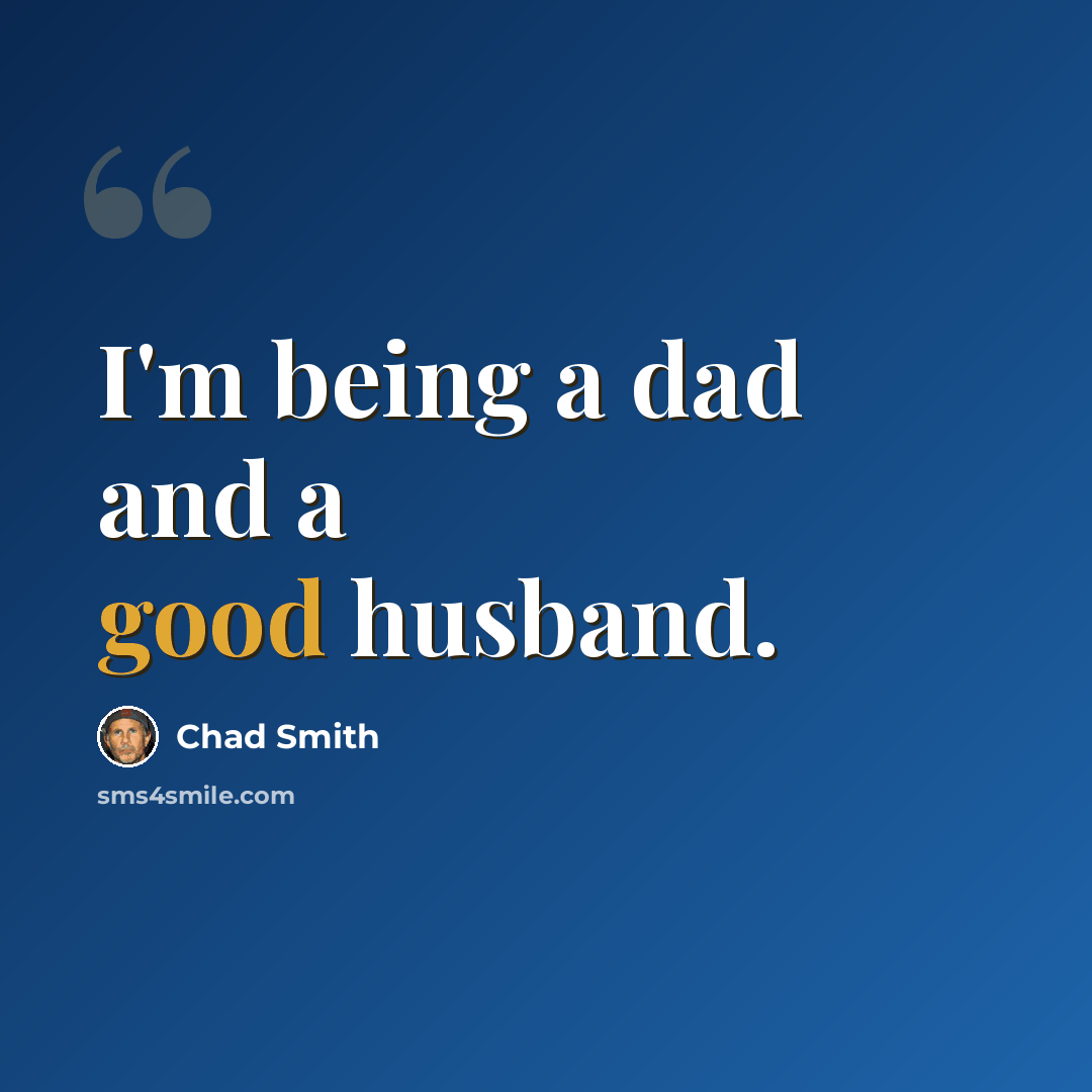 “I'm being a dad and a good husband.” quote by Chad Smith