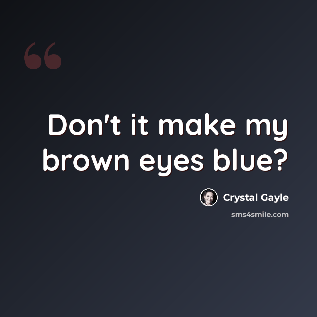 “Don't it make my brown eyes blue?” quote by Crystal Gayle