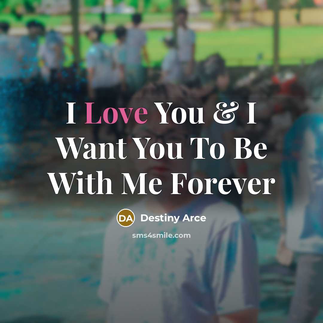 “I Love You & I Want You To Be With Me Forever” quote by Destiny Arce