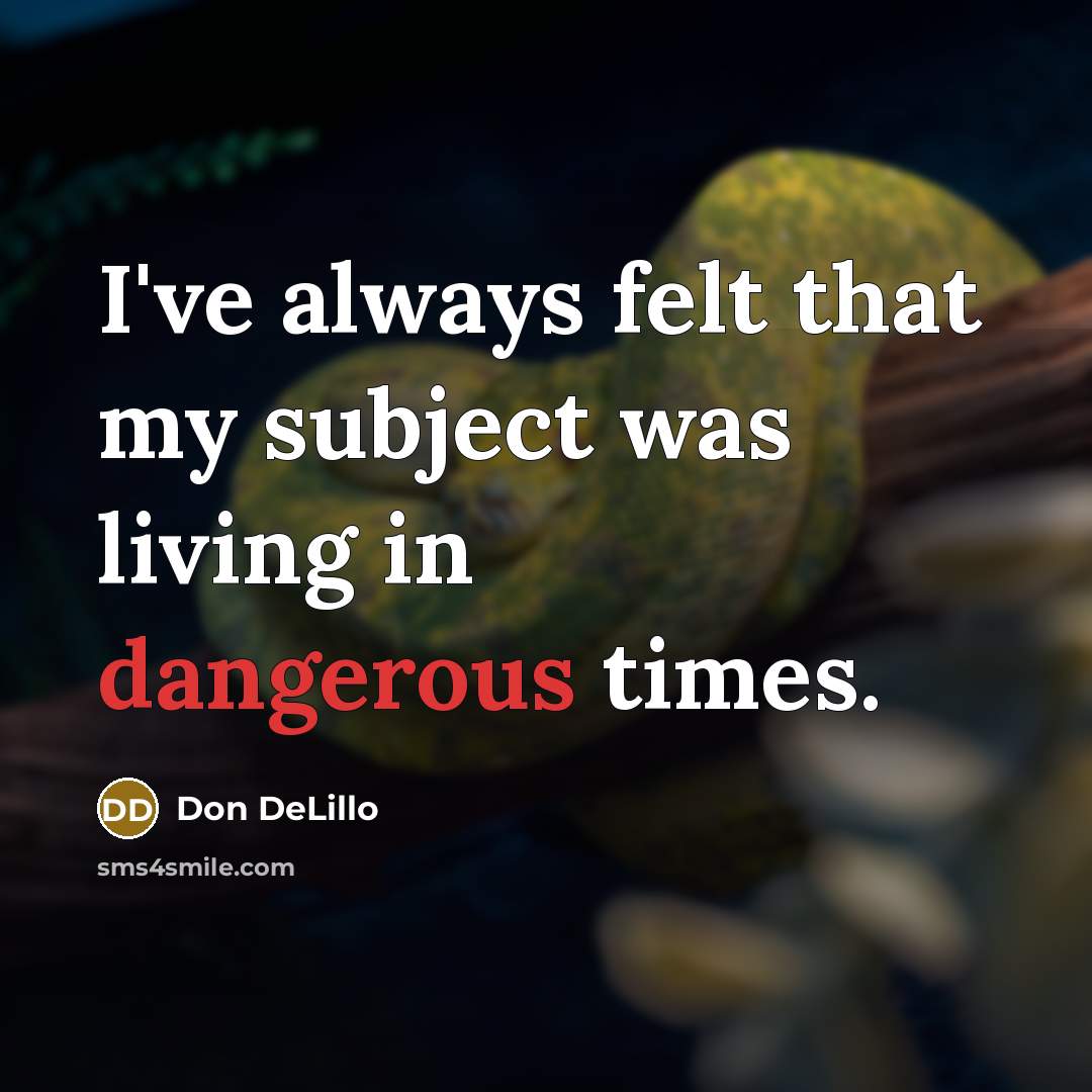 “I've always felt that my subject was living in dangerous times.” quote by Don DeLillo