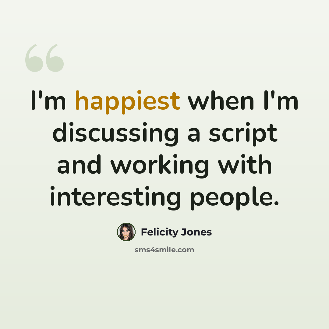 “I'm happiest when I'm discussing a script and working with interesting people.” quote by Felicity Jones