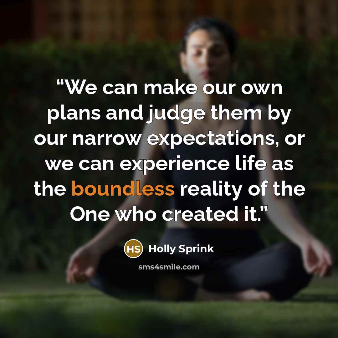 “We can make our own plans and judge them by our narrow expectations, or we can experience life as the boundless reality of the One who created it.” quote by Holly Sprink