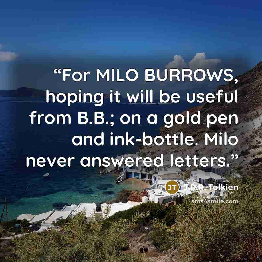 “For MILO BURROWS, hoping it will be useful from B.B.; on a gold pen and ink-bottle. Milo never answered letters.” quote by J.R.R. Tolkien